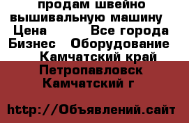 продам швейно-вышивальную машину › Цена ­ 200 - Все города Бизнес » Оборудование   . Камчатский край,Петропавловск-Камчатский г.